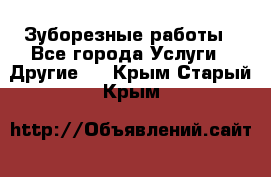 Зуборезные работы - Все города Услуги » Другие   . Крым,Старый Крым